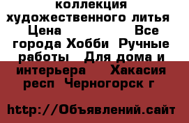 коллекция художественного литья › Цена ­ 1 200 000 - Все города Хобби. Ручные работы » Для дома и интерьера   . Хакасия респ.,Черногорск г.